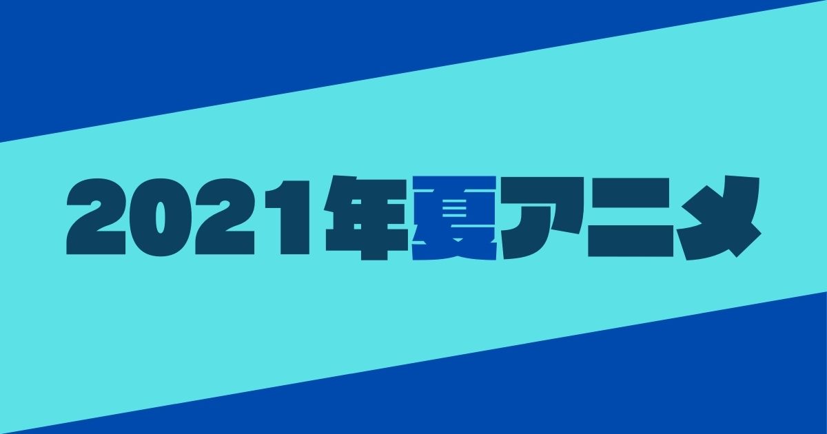 21年夏アニメ 個人的面白いアニメランキング アニメ感想 ぐらおあうとぷっと